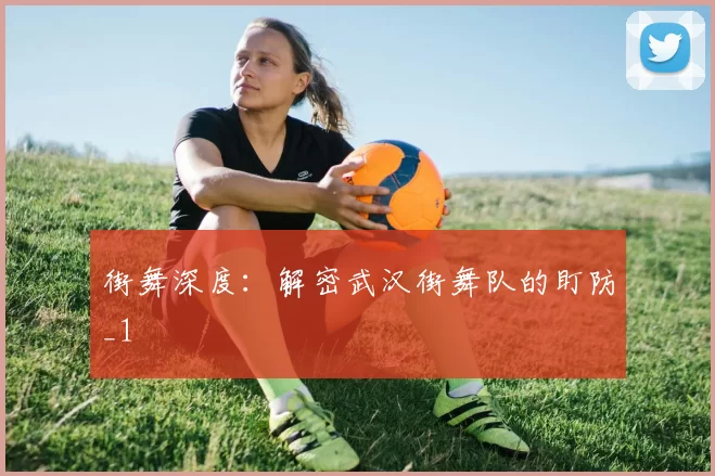 街舞深度：解密武汉街舞队的盯防_1