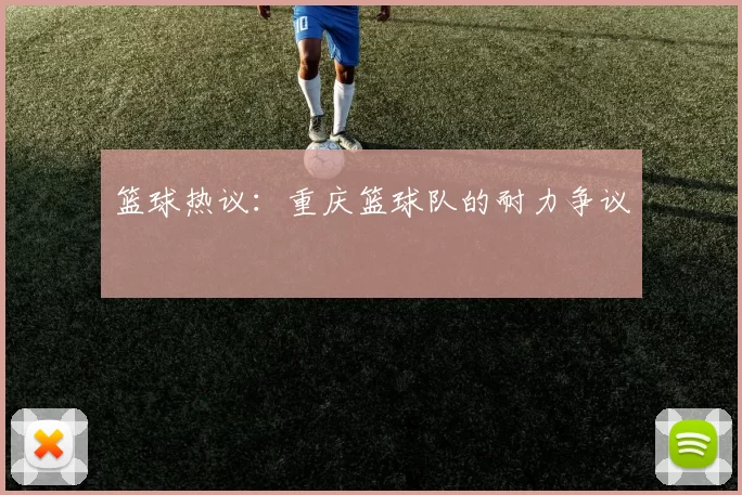 篮球热议：重庆篮球队的耐力争议