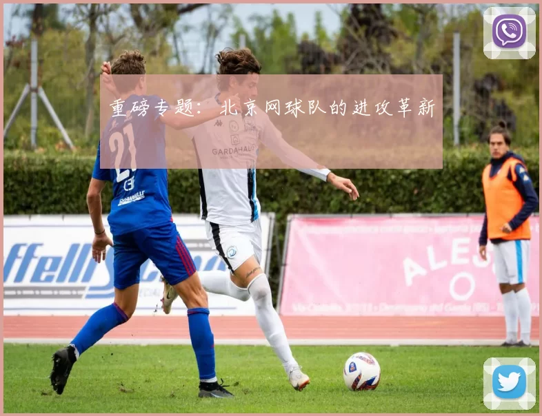 重磅专题：北京网球队的进攻革新