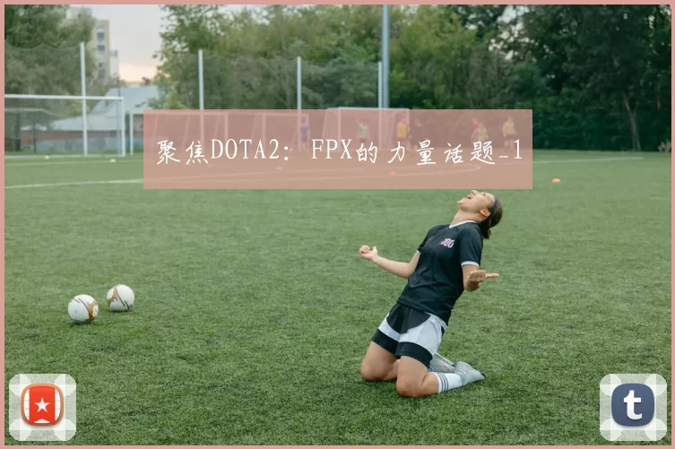 聚焦DOTA2：FPX的力量话题_1
