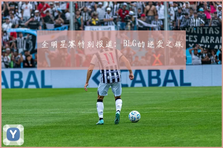 全明星赛特别报道：BLG的逆袭之旅