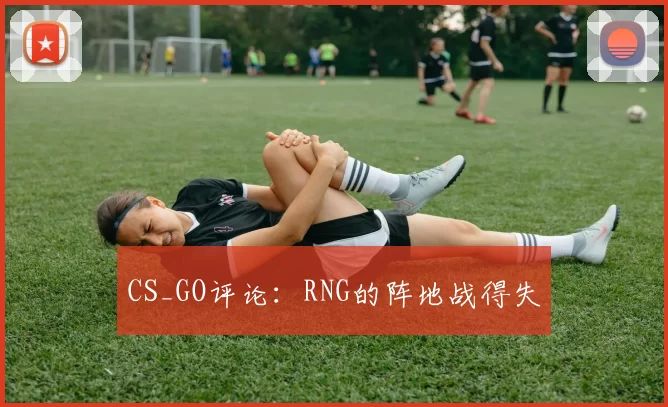 CS_GO评论：RNG的阵地战得失