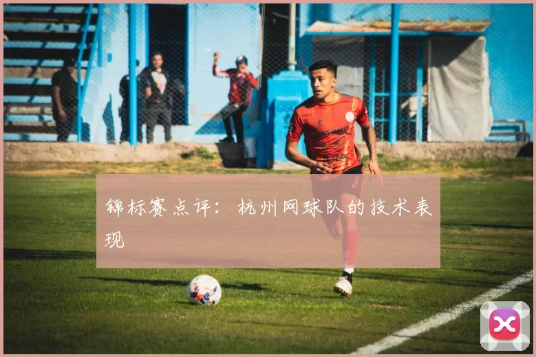 锦标赛点评：杭州网球队的技术表现