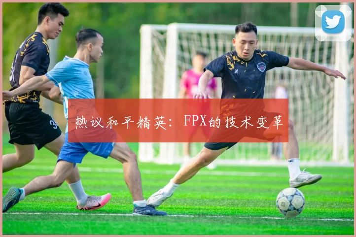热议和平精英：FPX的技术变革