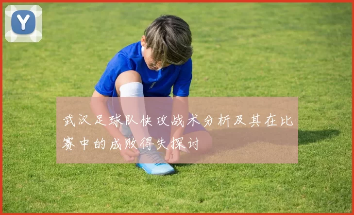 武汉足球队快攻战术分析及其在比赛中的成败得失探讨