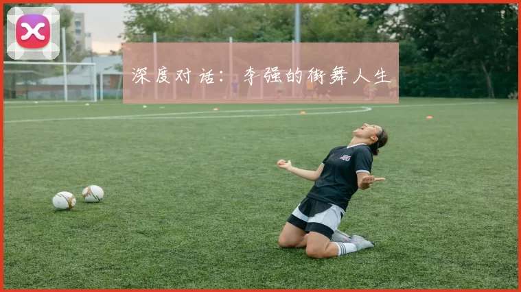 深度对话：李强的街舞人生