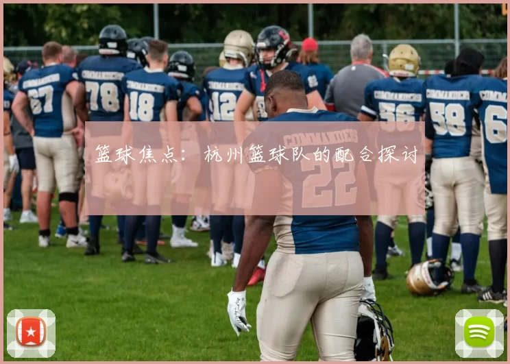 篮球焦点：杭州篮球队的配合探讨
