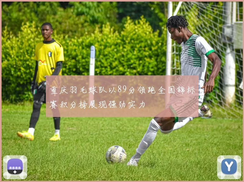 重庆羽毛球队以89分领跑全国锦标赛积分榜展现强劲实力